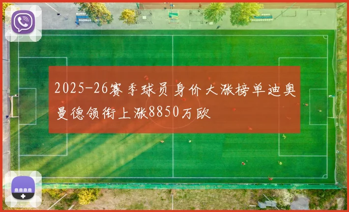 2025-26赛季球员身价大涨榜单迪奥曼德领衔上涨8850万欧