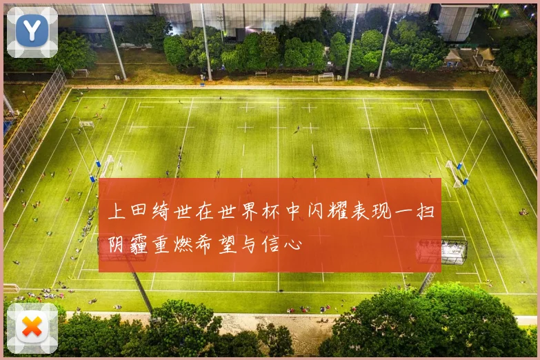 上田绮世在世界杯中闪耀表现一扫阴霾重燃希望与信心