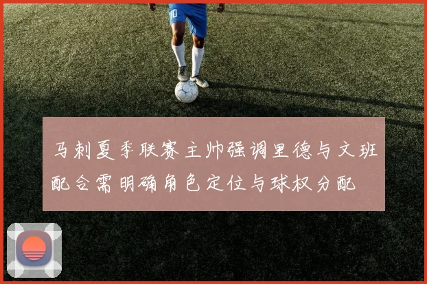 马刺夏季联赛主帅强调里德与文班配合需明确角色定位与球权分配