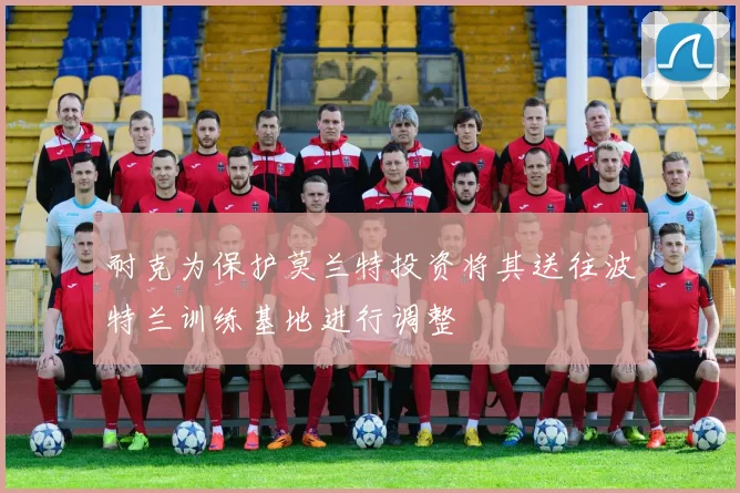 耐克为保护莫兰特投资将其送往波特兰训练基地进行调整