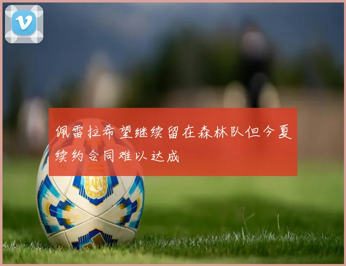 佩雷拉希望继续留在森林队但今夏续约合同难以达成