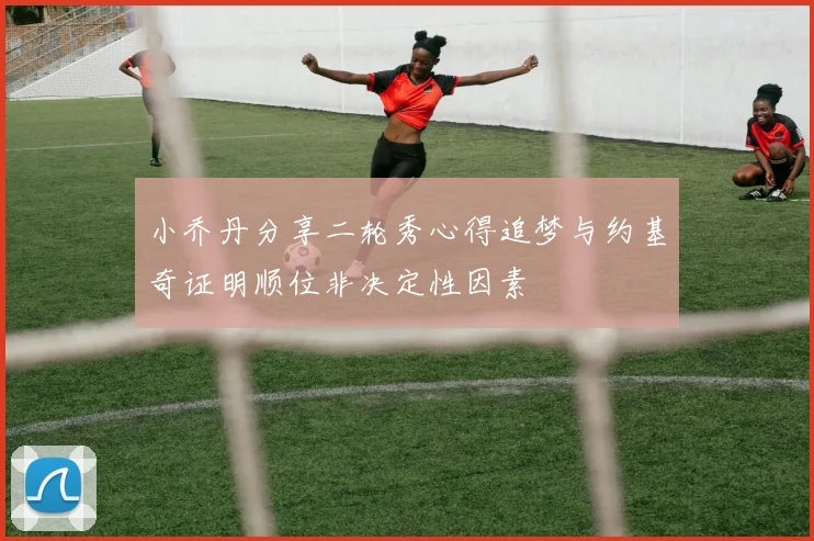 小乔丹分享二轮秀心得追梦与约基奇证明顺位非决定性因素