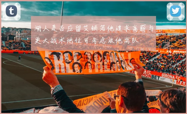 湖人是否应留艾顿若他追求高薪与更大战术地位可考虑放他离队