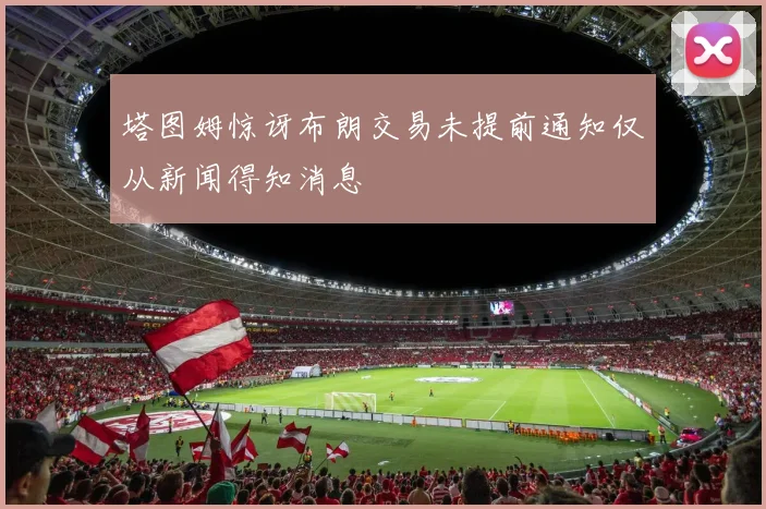 塔图姆惊讶布朗交易未提前通知仅从新闻得知消息